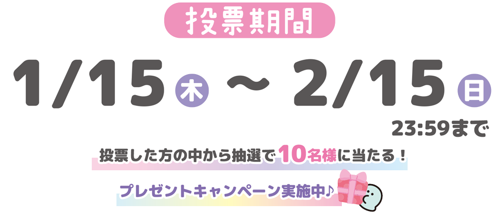 投票期間 1/15木〜2/15日23:59まで 投票した方の中から抽選で10名様に当たる!プレゼントキャンペーン実施中♪